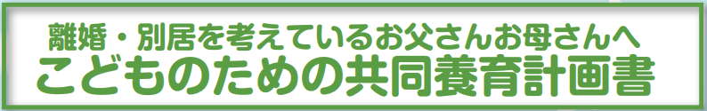 「離婚・別居を考えているお父さんお母さんへ こどものための共同養育計画書」について
