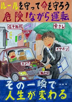優秀賞（中学生の部）『ルールを守って命を守ろう危険！ながら運転 その一瞬で人生が変わる』